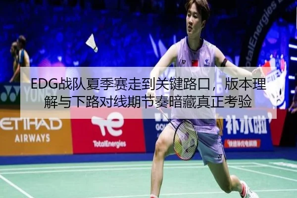 EDG战队夏季赛走到关键路口，版本理解与下路对线期节奏暗藏真正考验